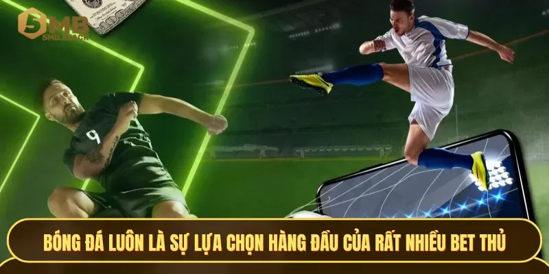 Bóng đá luôn là sự lựa chọn hàng đầu của rất nhiều bet thủ khi chơi với CMD