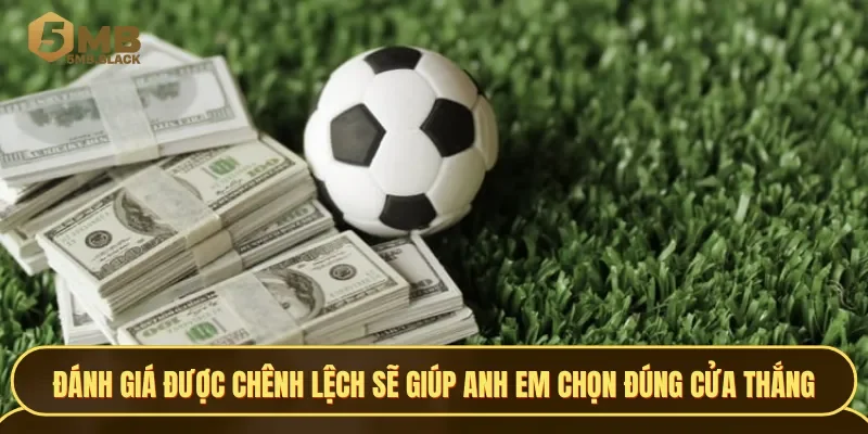 Đánh giá được chênh lệch sẽ giúp anh em chọn đúng cửa thắng