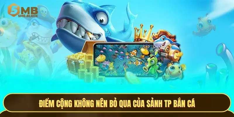 Điểm cộng không nên bỏ qua của sảnh TP Bắn cá