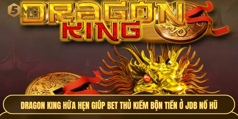 Dragon King hứa hẹn giúp bet thủ kiếm bộn tiền ở JDB Nổ hũ