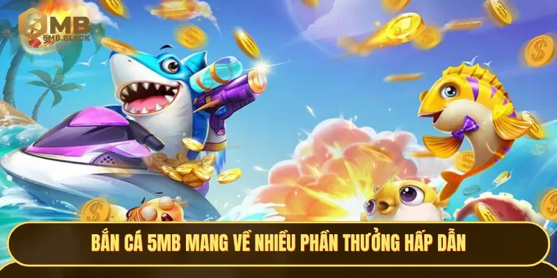 Đua top tại bắn cá 5MB sẽ mang về nhiều phần thưởng hấp dẫn