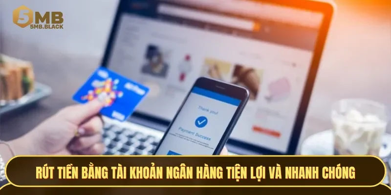 Giao dịch rút tiền bằng tài khoản ngân hàng mang đến sự tiện lợi và nhanh chóng cho bet thủ