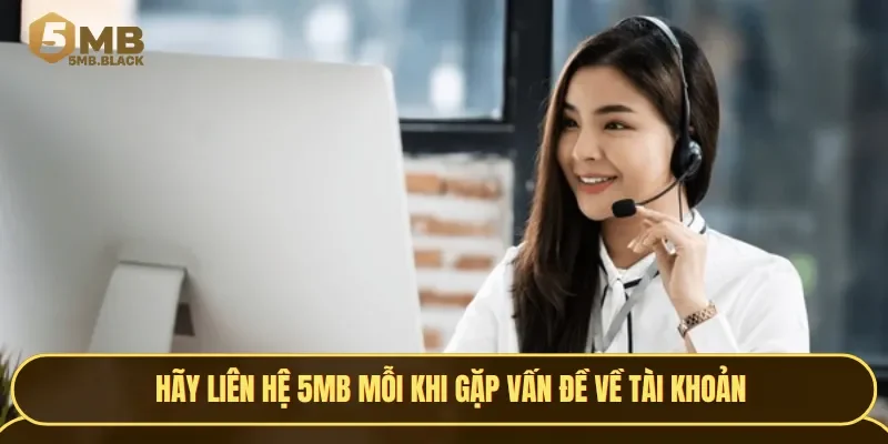 Hãy liên hệ 5MB mỗi khi gặp vấn đề về tài khoản, giao dịch hoặc góp ý, khiếu nại