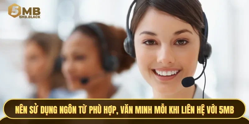 Nên sử dụng ngôn từ phù hợp, văn minh mỗi khi liên hệ với 5MB