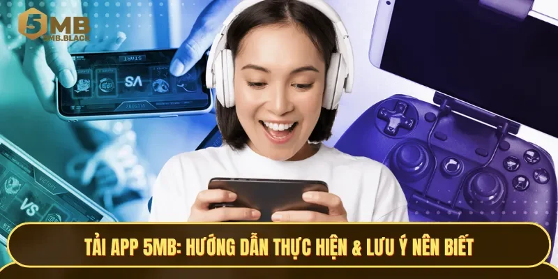 Hướng dẫn và lưu ý cần biết khi tải app 5MB