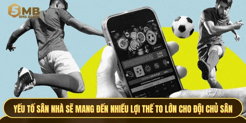 Yếu tố sân nhà sẽ mang đến nhiều lợi thế cực kỳ to lớn cho đội chủ sân